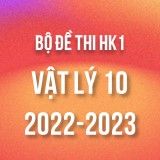 Bộ đề thi HK1 môn Vật lý 10 năm 2022-2023