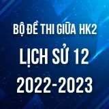 Bộ đề thi giữa HK2 môn Lịch sử 12 năm 2022-2023