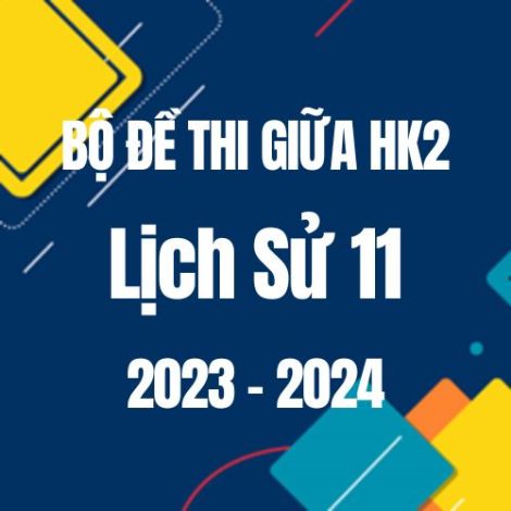 Bộ đề thi giữa HK2 môn Lịch sử 11 năm 2023 - 2024