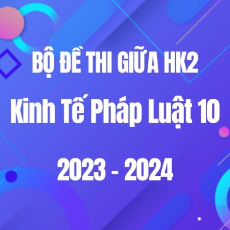 Bộ đề thi giữa HK2 môn KTPL lớp 10 năm 2023-2024