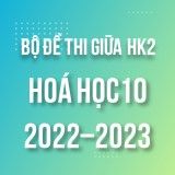 Bộ đề thi giữa HK2 môn Hóa học 10 năm 2022-2023