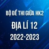 Bộ đề thi giữa HK2 môn Địa lí lớp 12 năm 2022-2023