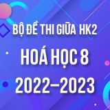 Bộ đề thi giữa HK2 môn Hoá học lớp 8 năm 2022-2023