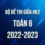 Bộ đề thi giữa HK2 môn Toán 6 năm 2022-2023