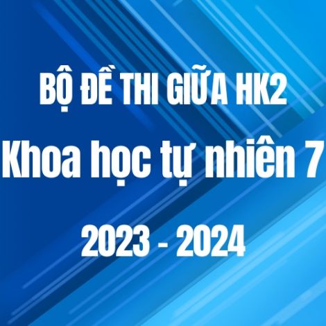 Bộ đề thi giữa HK2 môn Khoa học tự nhiên 7 năm 2023-2024