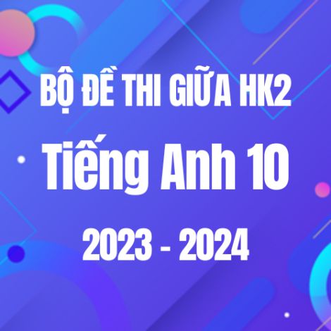 Bộ đề thi giữa HK2 môn Tiếng Anh 10 năm 2023-2024