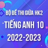 Bộ đề thi giữa HK2 môn Tiếng Anh 10 năm 2022-2023