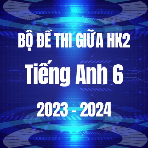 Bộ đề thi giữa HK2 môn Tiếng Anh 6 năm 2023-2024