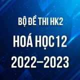 Bộ đề thi HK2 môn Hoá học 12 năm 2022-2023