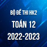 Bộ đề thi HK2 môn Toán lớp 12 năm 2022-2023