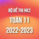 Bộ đề thi HK2 môn Toán lớp 11 năm 2022-2023
