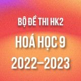Bộ đề thi HK2 môn Hóa học 9 năm 2022-2023