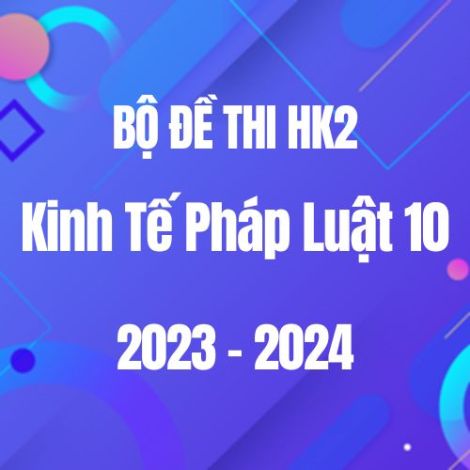 Bộ đề thi HK2 môn KTPL 10 năm 2023-2024