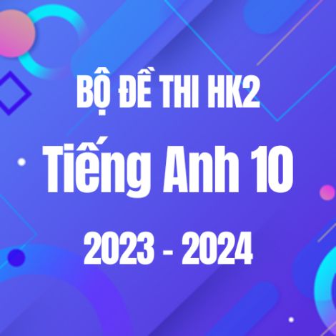 Bộ đề thi HK2 môn Tiếng Anh 10 năm 2023-2024