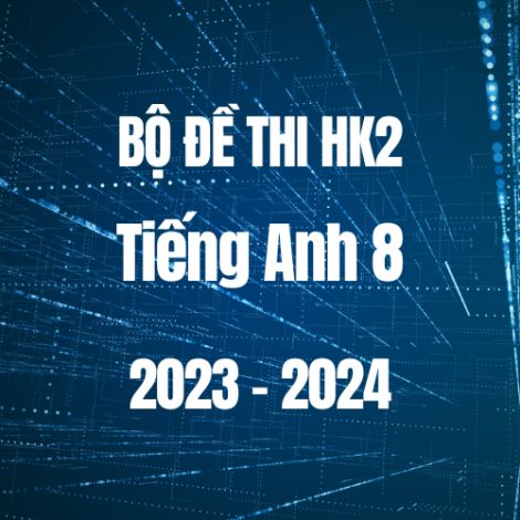 Bộ đề thi HK2 môn Tiếng Anh 8 năm 2023-2024