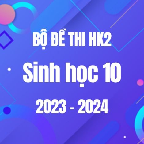 Bộ đề thi HK2 môn Sinh học 10 năm 2023-2024