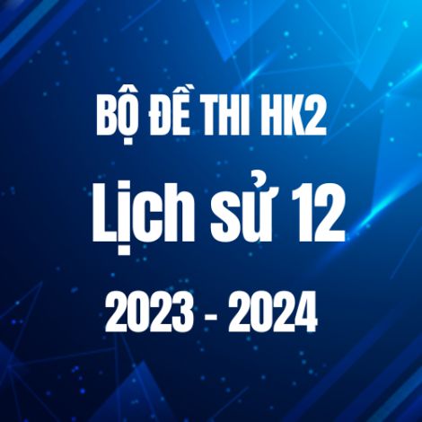 Bộ đề thi HK2 môn Lịch sử 12 năm 2023-2024