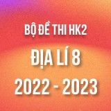 Bộ đề thi HK2 môn Địa lí 8 năm 2022-2023
