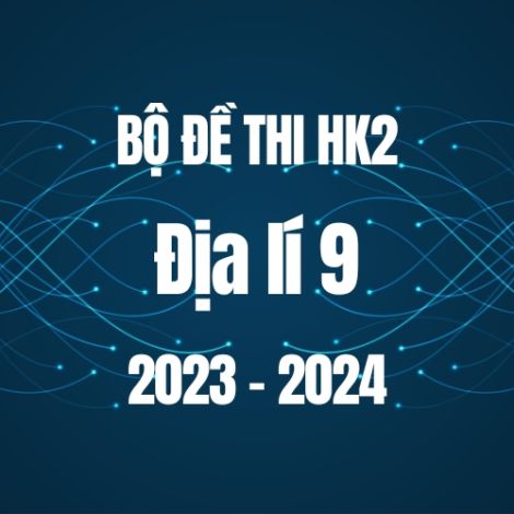 Bộ đề thi HK2 môn Địa lí 9 năm 2023-2024