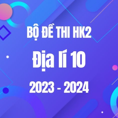 Bộ đề thi HK2 môn Địa lí 10 năm 2023-2024