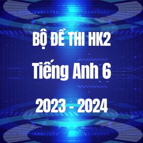 Bộ đề thi HK2 môn Tiếng Anh 6 năm 2023-2024