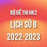Bộ đề thi HK2 môn Lịch sử 8 năm 2022-2023