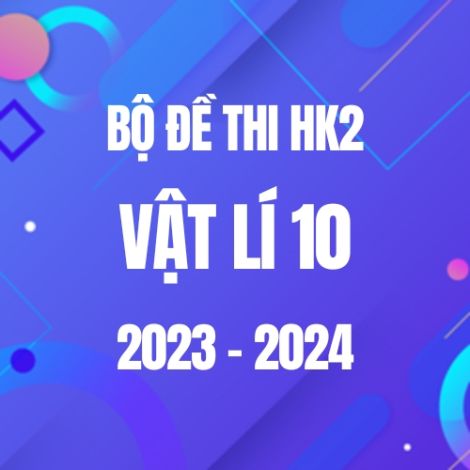 Bộ đề thi HK2 môn Vật lí 10 năm 2023-2024