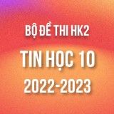 Bộ đề thi HK2 môn Tin học 10 năm 2022-2023
