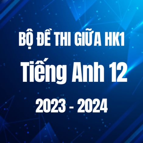 Bộ đề thi giữa HK1 môn Tiếng Anh 12 năm 2023-2024