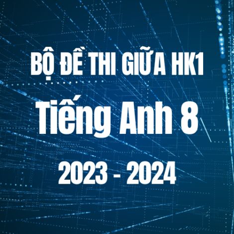 Bộ đề thi giữa HK1 môn Tiếng Anh 8 năm 2023-2024
