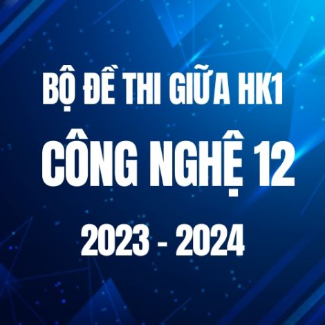 Bộ đề thi giữa HK1 môn Công nghệ 12 năm 2023-2024