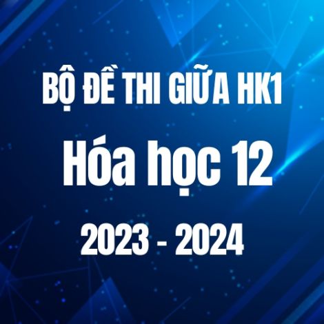 Bộ đề thi giữa HK1 môn Hóa học 12 năm 2023-2024