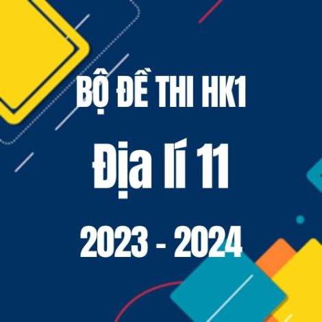 Bộ đề thi HK1 môn Địa lí 11 năm 2023-2024