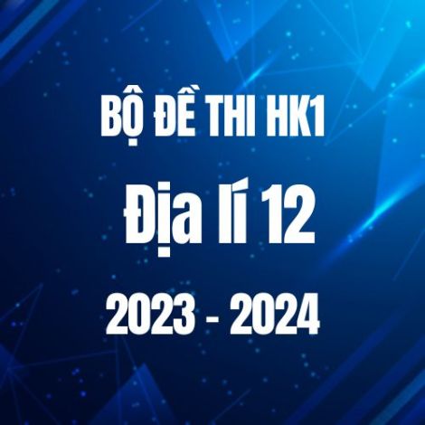 Bộ đề thi HK1 môn Địa lí lớp 12 năm 2023-2024