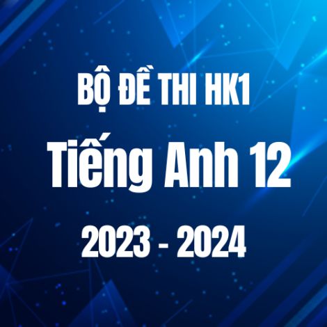 Bộ đề thi HK1 môn Tiếng Anh 12 năm 2023-2024