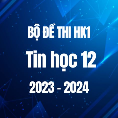 Bộ đề thi HK1 môn Tin học lớp 12 năm 2023-2024
