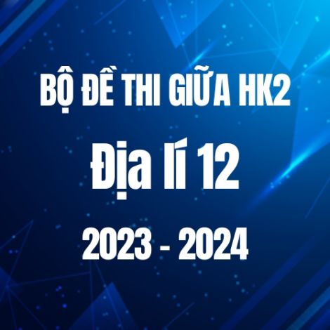 Bộ đề thi giữa HK2 môn Địa lí 12 năm 2023-2024