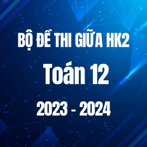Bộ đề thi giữa HK2 môn Toán lớp 12 năm 2023-2024