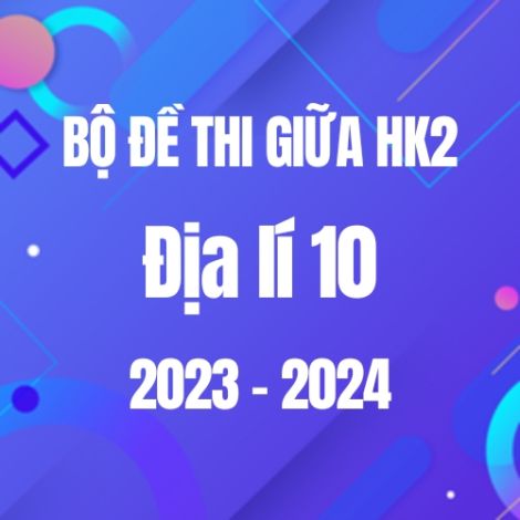 Bộ đề thi giữa HK2 môn Địa lí 10 năm 2023-2024
