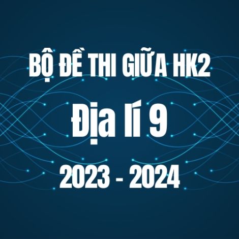 Bộ đề thi giữa HK2 môn Địa lí 9 năm 2023-2024