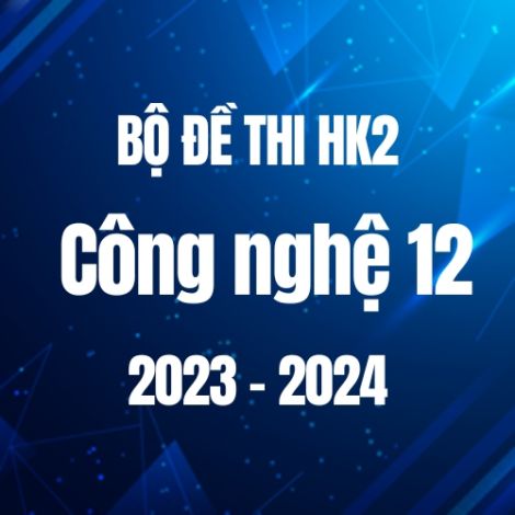 Bộ đề thi HK2 môn Công nghệ lớp 12 năm 2023-2024