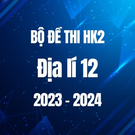 Bộ đề thi HK2 môn Địa lí lớp 12 năm 2023-2024