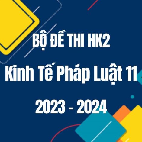Bộ đề thi HK2 môn KTPL 11 năm 2023-2024