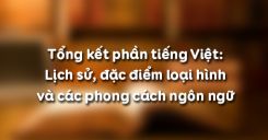 Soạn bài Tổng kết phần tiếng Việt: Lịch sử, đặc điểm loại hình và các phong cách ngôn ngữ - Ngữ văn 12