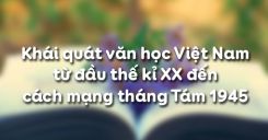 Khái quát văn học Việt Nam từ đầu thế kỉ XX đến cách mạng tháng Tám 1945