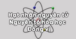 Bài 2: Hạt nhân nguyên tử - Nguyên tố hóa học - Đồng vị
