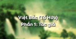 Việt Bắc - Tố Hữu - Phần 1: Tác giả