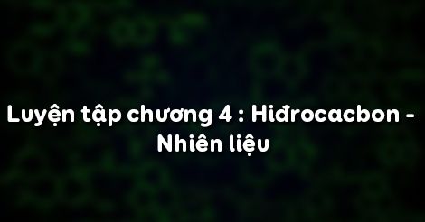 Hoá học 9 Bài 42: Luyện tập chương 4 Hiđrocacbon - Nhiên liệu