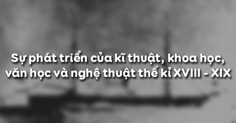 Lịch sử 8 Bài 8: Sự phát triển của kĩ thuật, khoa học, văn học và nghệ thuật thế kỉ XVIII - XIX