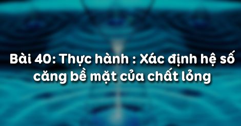 Vật lý 10 Bài 40: Thực hành Xác định hệ số căng bề mặt của chất lỏng